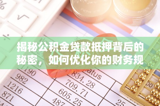 外埔揭秘公积金贷款抵押背后的秘密，如何优化你的财务规划