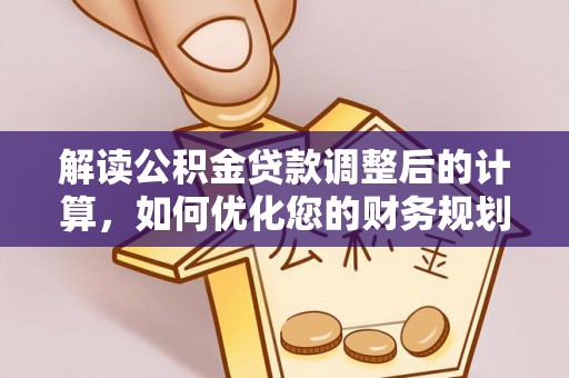 外埔解读公积金贷款调整后的计算，如何优化您的财务规划