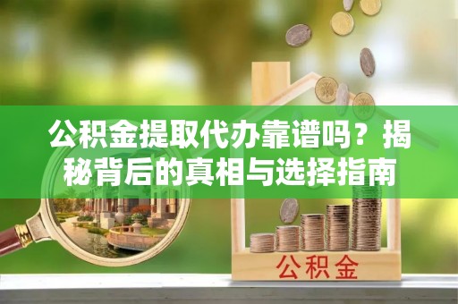 外埔公积金提取代办靠谱吗？揭秘背后的真相与选择指南