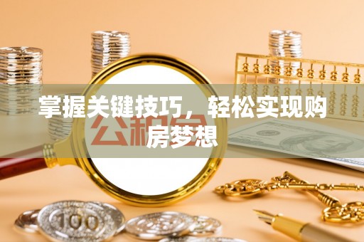 外埔掌握关键技巧，轻松实现购房梦想