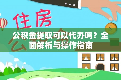 外埔公积金提取可以代办吗？全面解析与操作指南