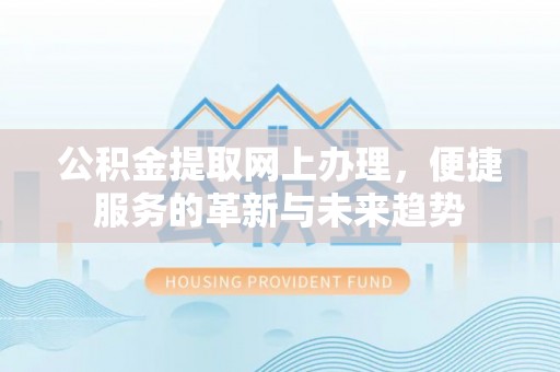 外埔公积金提取网上办理，便捷服务的革新与未来趋势