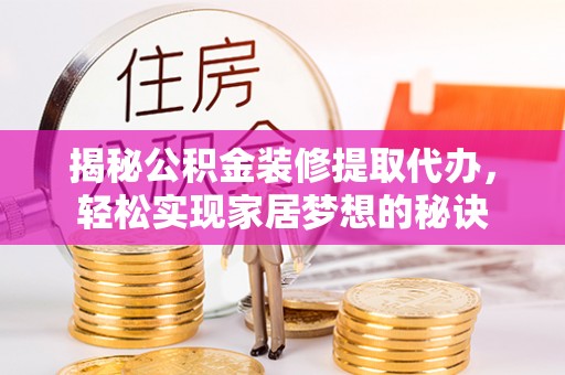 外埔揭秘公积金装修提取代办，轻松实现家居梦想的秘诀