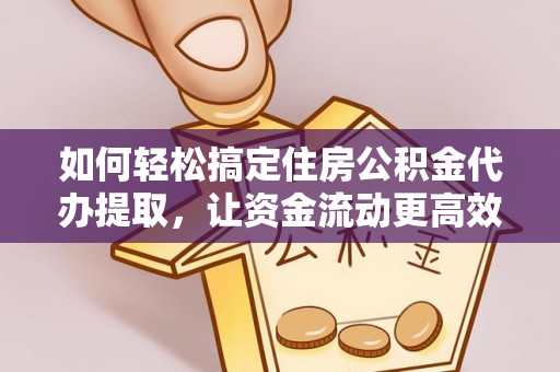 外埔如何轻松搞定住房公积金代办提取，让资金流动更高效