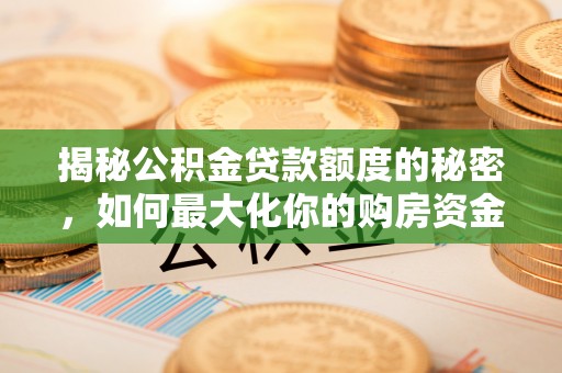 外埔揭秘公积金贷款额度的秘密，如何最大化你的购房资金