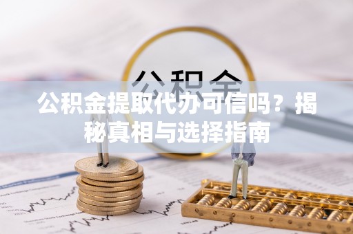 外埔公积金提取代办可信吗？揭秘真相与选择指南
