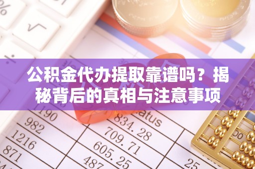 外埔公积金代办提取靠谱吗？揭秘背后的真相与注意事项