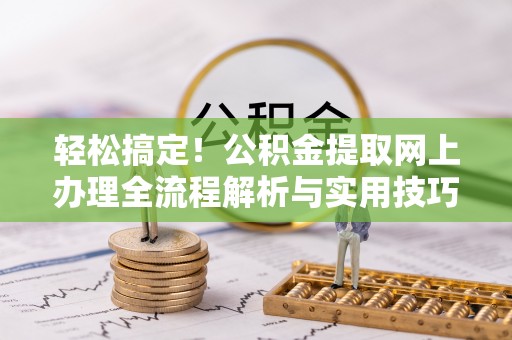 外埔轻松搞定！公积金提取网上办理全流程解析与实用技巧