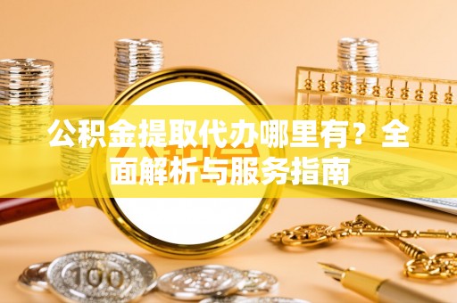 外埔公积金提取代办哪里有？全面解析与服务指南