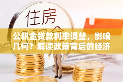 外埔公积金贷款利率调整，影响几何？解读政策背后的经济逻辑