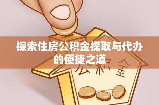 外埔探索住房公积金提取与代办的便捷之道