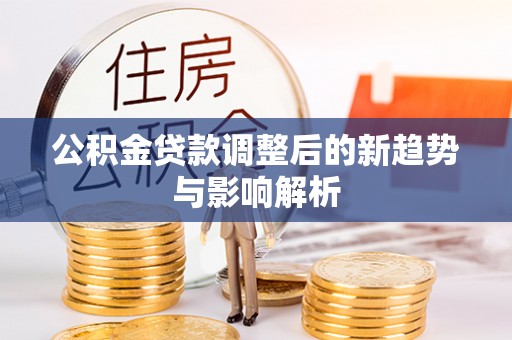 外埔公积金贷款调整后的新趋势与影响解析