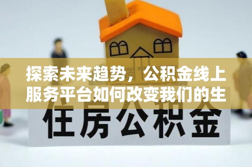 外埔探索未来趋势，公积金线上服务平台如何改变我们的生活