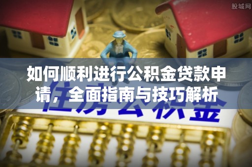 外埔如何顺利进行公积金贷款申请，全面指南与技巧解析