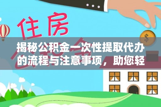 外埔揭秘公积金一次性提取代办的流程与注意事项，助您轻松搞定财务规划