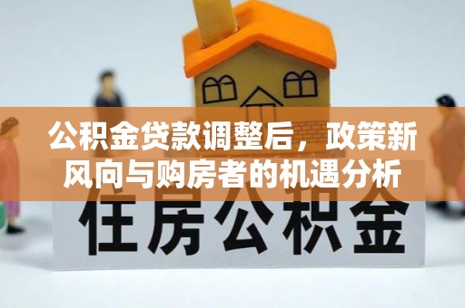 外埔公积金贷款调整后，政策新风向与购房者的机遇分析