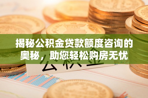 外埔揭秘公积金贷款额度咨询的奥秘，助您轻松购房无忧