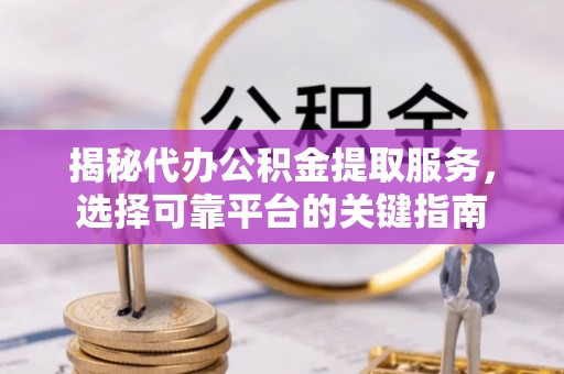 外埔揭秘代办公积金提取服务，选择可靠平台的关键指南