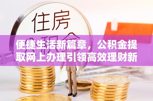 外埔便捷生活新篇章，公积金提取网上办理引领高效理财新趋势