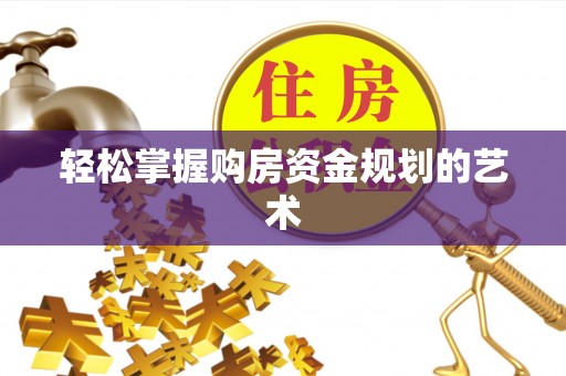 外埔轻松掌握购房资金规划的艺术