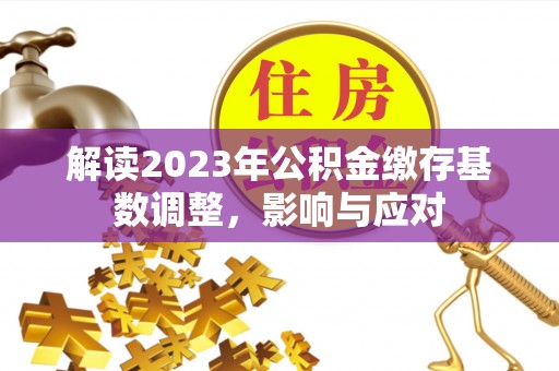 外埔解读2023年公积金缴存基数调整，影响与应对