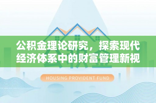 外埔公积金理论研究，探索现代经济体系中的财富管理新视角