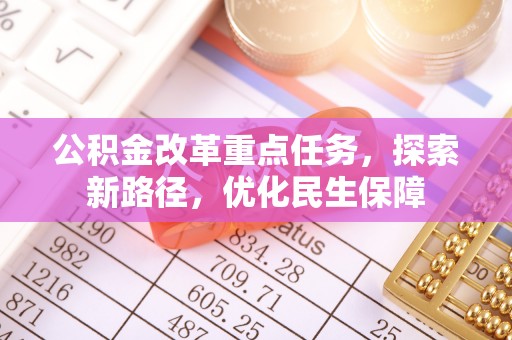 外埔公积金改革重点任务，探索新路径，优化民生保障