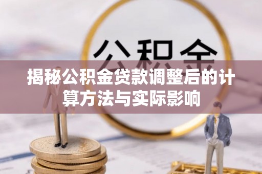 外埔揭秘公积金贷款调整后的计算方法与实际影响