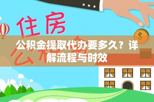 外埔公积金提取代办要多久？详解流程与时效