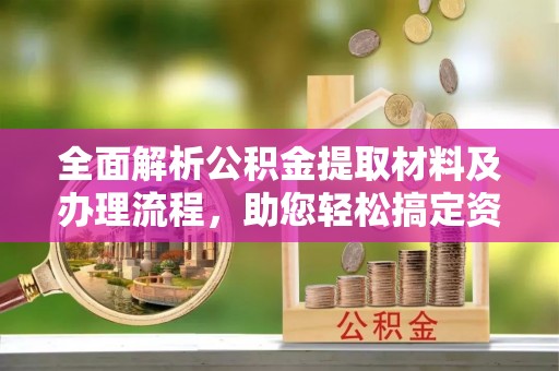 外埔全面解析公积金提取材料及办理流程，助您轻松搞定资金提取