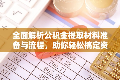 外埔全面解析公积金提取材料准备与流程，助你轻松搞定资金提取