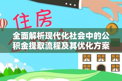 外埔全面解析现代化社会中的公积金提取流程及其优化方案
