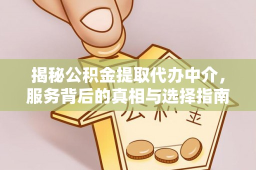 外埔揭秘公积金提取代办中介，服务背后的真相与选择指南