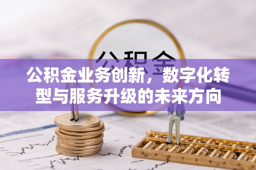 外埔公积金业务创新，数字化转型与服务升级的未来方向
