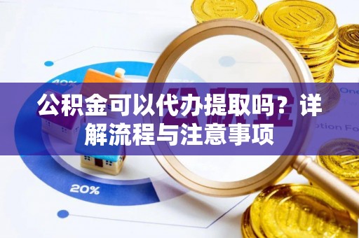 外埔公积金可以代办提取吗？详解流程与注意事项