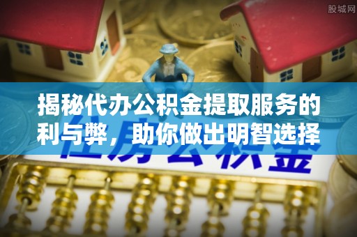外埔揭秘代办公积金提取服务的利与弊，助你做出明智选择