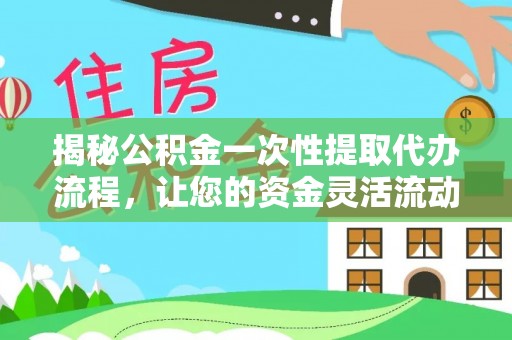 外埔揭秘公积金一次性提取代办流程，让您的资金灵活流动