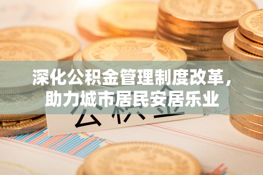 外埔深化公积金管理制度改革，助力城市居民安居乐业