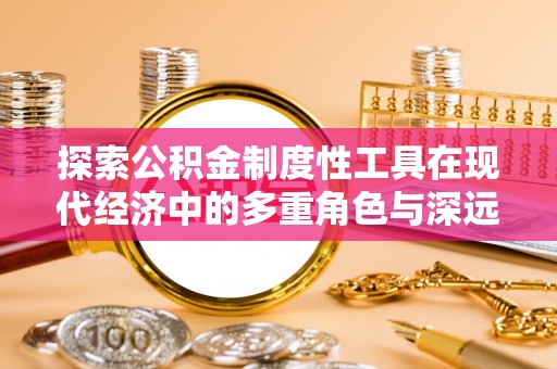外埔探索公积金制度性工具在现代经济中的多重角色与深远影响