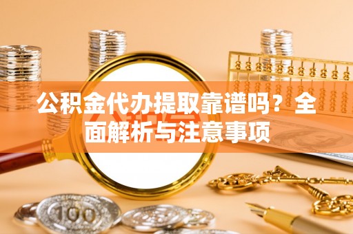 外埔公积金代办提取靠谱吗？全面解析与注意事项