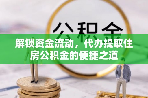 外埔解锁资金流动，代办提取住房公积金的便捷之道