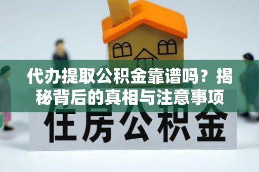 外埔代办提取公积金靠谱吗？揭秘背后的真相与注意事项