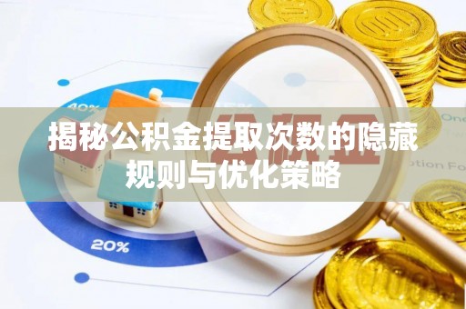 外埔揭秘公积金提取次数的隐藏规则与优化策略