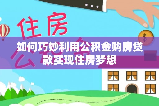 外埔如何巧妙利用公积金购房贷款实现住房梦想