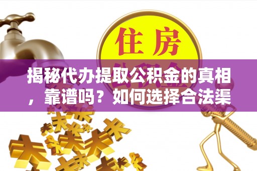 外埔揭秘代办提取公积金的真相，靠谱吗？如何选择合法渠道