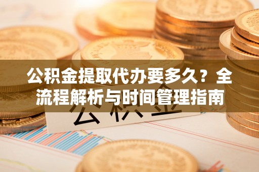 外埔公积金提取代办要多久？全流程解析与时间管理指南