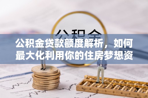 外埔公积金贷款额度解析，如何最大化利用你的住房梦想资金