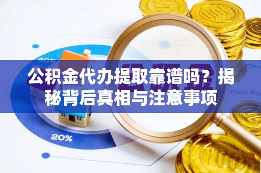外埔公积金代办提取靠谱吗？揭秘背后真相与注意事项