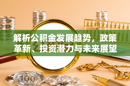 外埔解析公积金发展趋势，政策革新、投资潜力与未来展望