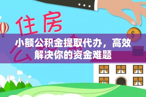 外埔小额公积金提取代办，高效解决你的资金难题